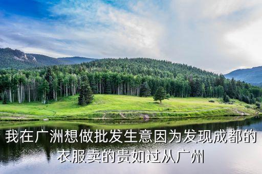 我在廣洲想做批發生意因為發現成都的衣服賣的貴如過從廣州