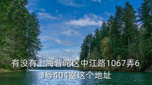 上海市中江小區地址，有沒有上海普陀區中江路1067弄63號404室這個地址