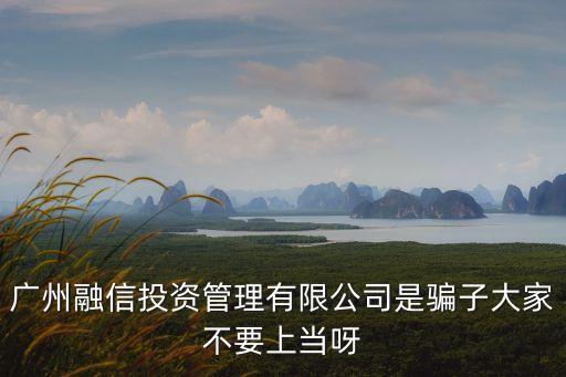 廣州融信投資管理有限公司是騙子大家不要上當呀