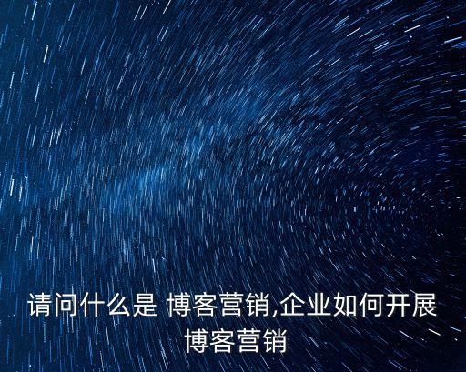 博客群發,企業如何開展博客營銷?