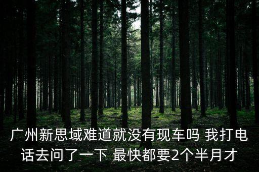 廣州思域提車，廣州新思域難道就沒有現車嗎 我打電話去問了一下 最快都要2個半月才