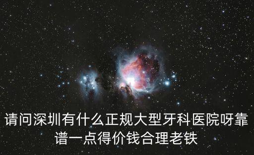 請問深圳有什么正規大型牙科醫院呀靠譜一點得價錢合理老鐵