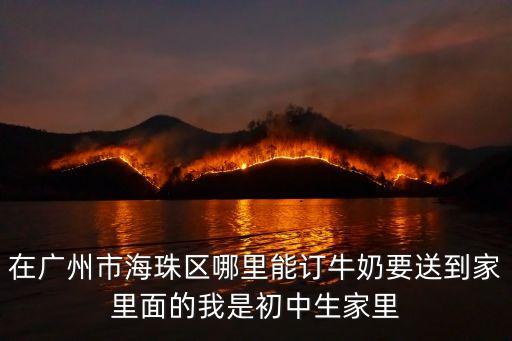 在廣州市海珠區哪里能訂牛奶要送到家里面的我是初中生家里