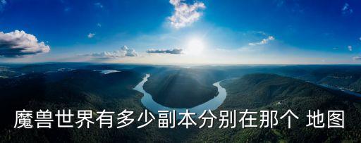 魔獸世界有多少副本分別在那個(gè) 地圖