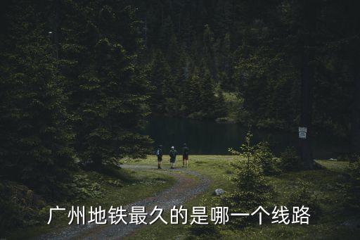 廣州地鐵最久的是哪一個線路