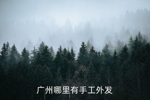 廣州手工外發貨源，廣州天河區手工外發