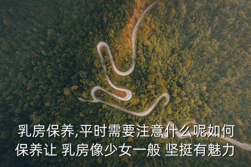 乳房保養(yǎng),平時需要注意什么呢如何保養(yǎng)讓 乳房像少女一般 堅挺有魅力