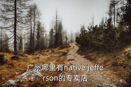 廣州哪里有native jefferson的專賣店