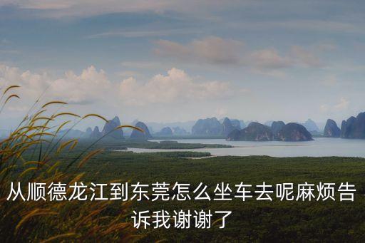 從順德龍江到東莞怎么坐車去呢麻煩告訴我謝謝了