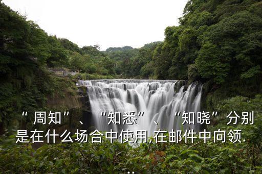 “ 周知”、“知悉”、“知曉”分別是在什么場合中使用,在郵件中向領...