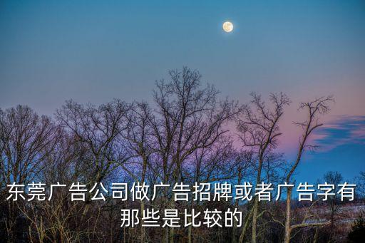 東莞廣告公司做廣告招牌或者廣告字有那些是比較的