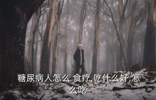  糖尿病人怎么 食療,吃什么好,怎么吃