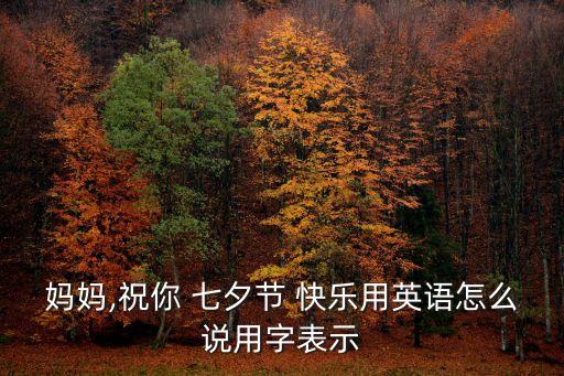 媽媽,祝你 七夕節 快樂用英語怎么說用字表示
