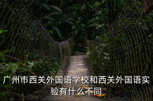 廣州市西關(guān)外國語學(xué)校和西關(guān)外國語實(shí)驗(yàn)有什么不同