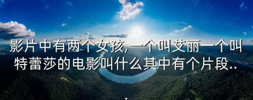 影片中有兩個女孩,一個叫艾麗一個叫特蕾莎的電影叫什么其中有個片段...