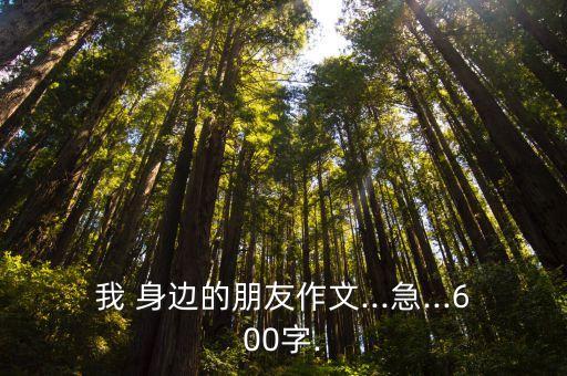 我 身邊的朋友作文...急...600字.