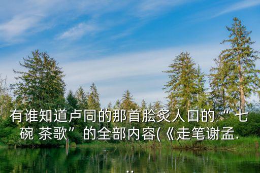 有誰知道盧同的那首膾炙人口的“ 七碗 茶歌”的全部內容(《走筆謝孟...