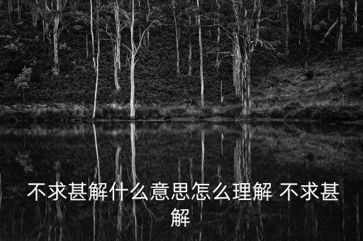  不求甚解什么意思怎么理解 不求甚解