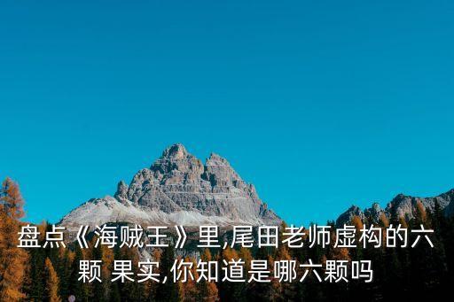 盤點《海賊王》里,尾田老師虛構(gòu)的六顆 果實,你知道是哪六顆嗎