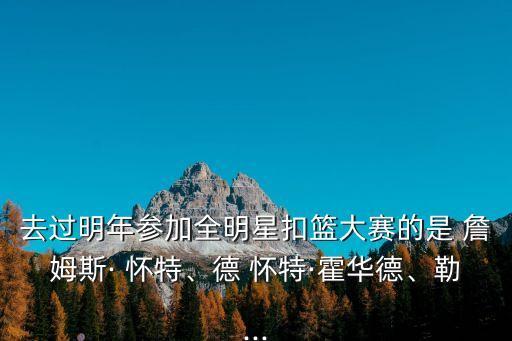 去過明年參加全明星扣籃大賽的是 詹姆斯· 懷特、德 懷特·霍華德、勒...