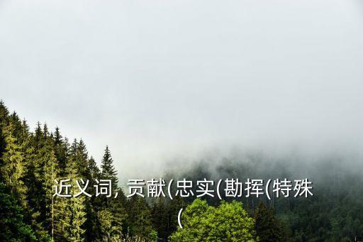  近義詞, 貢獻(忠實(勘揮(特殊(