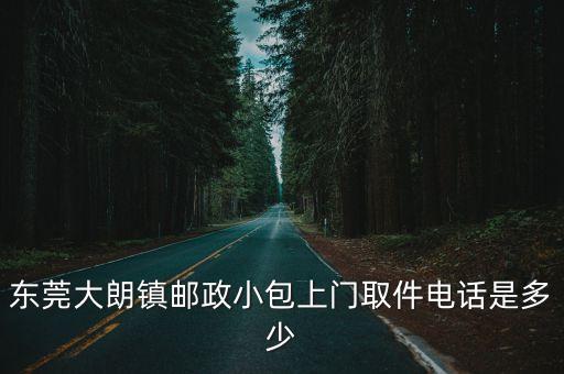 東莞大朗鎮郵政小包上門取件電話是多少