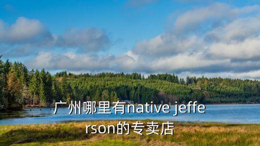 柏林之聲廣州專賣店，廣州哪里有native jefferson的專賣店