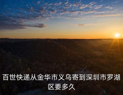 百世快遞從金華市義烏寄到深圳市羅湖區(qū)要多久