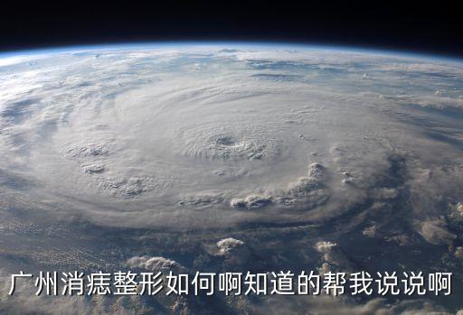 廣州消痣整形如何啊知道的幫我說說啊
