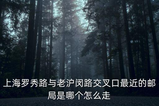 上海市羅南郵電局在什么地方，上海宜山路附近哪里有郵局