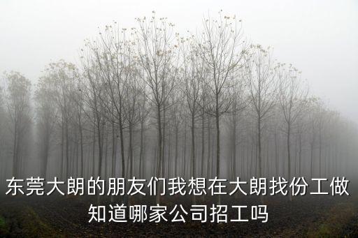 東莞大朗的朋友們我想在大朗找份工做知道哪家公司招工嗎