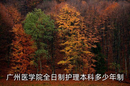 廣州學位五年，廣州醫學院全日制護理本科多少年制
