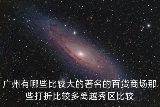 廣州越秀區大商場，廣州有哪些比較大的著名的百貨商場那些打折比較多離越秀區比較