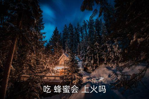 吃 蜂蜜會 上火嗎