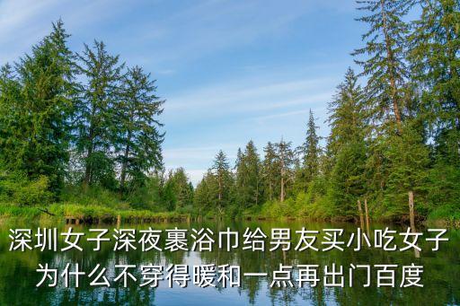 深圳女子深夜裹浴巾給男友買小吃女子為什么不穿得暖和一點再出門百度