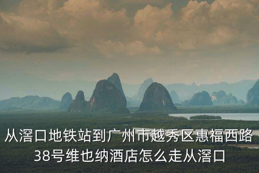從滘口地鐵站到廣州市越秀區惠福西路38號維也納酒店怎么走從滘口