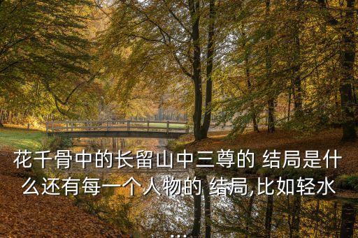 花千骨中的長留山中三尊的 結(jié)局是什么還有每一個人物的 結(jié)局,比如輕水...
