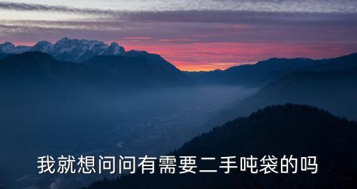我就想問問有需要二手噸袋的嗎