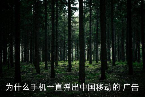為什么手機一直彈出中國移動的 廣告