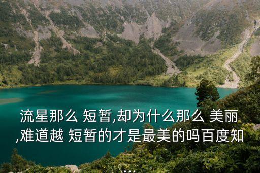 流星那么 短暫,卻為什么那么 美麗,難道越 短暫的才是最美的嗎百度知...