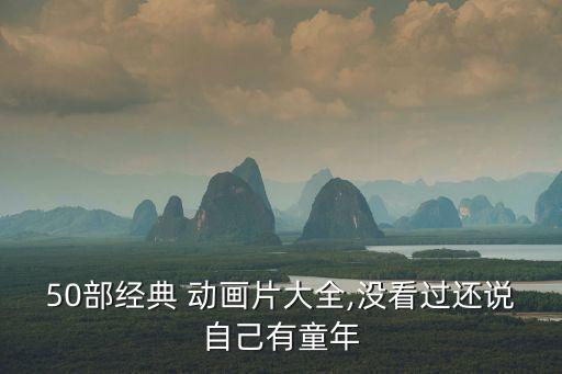 50部經典 動畫片大全,沒看過還說自己有童年
