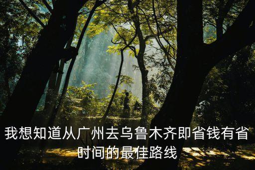 從廣州到烏魯木齊旅游攻略，從廣州到烏魯木齊是長途旅行