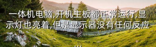 一體機電腦,開機主板都正常運行,顯示燈也亮著,但是顯示器沒有任何反應...