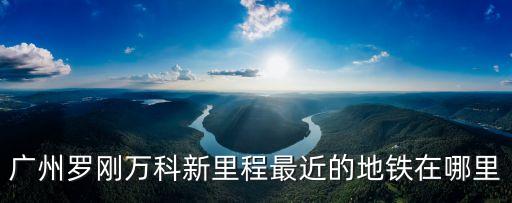 廣州萬科新里程規(guī)劃，誰知道廣州蘿崗萬科新里程這里有稍微好點的牙科啊小診所消毒怕