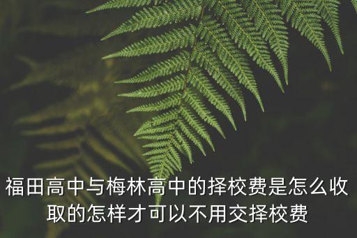 福田高中與梅林高中的擇校費(fèi)是怎么收取的怎樣才可以不用交擇校費(fèi)
