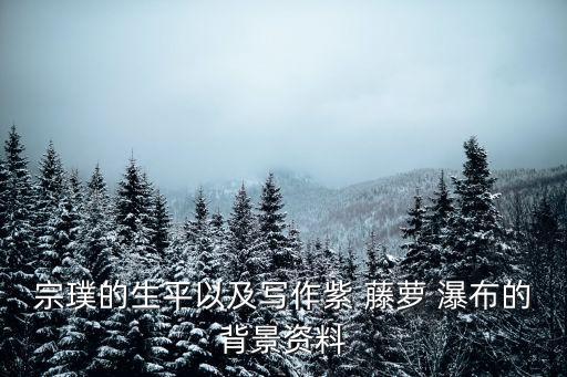 宗璞的生平以及寫作紫 藤蘿 瀑布的背景資料