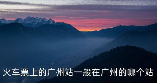 廣州站是廣州哪個(gè)站，廣州站指的是廣州火車站廣州東站還是廣州南站