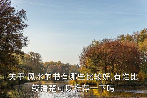關(guān)于 風(fēng)水的書有哪些比較好,有誰比較清楚可以推薦一下嗎