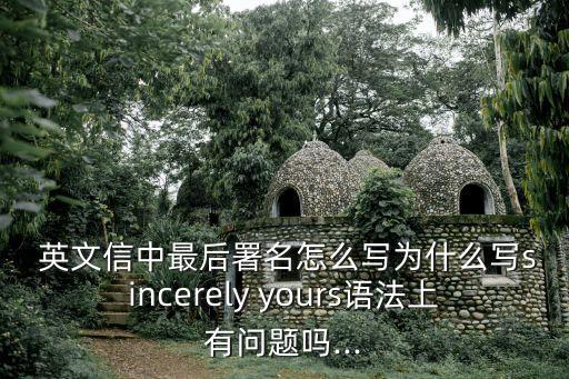  英文信中最后署名怎么寫為什么寫sincerely yours語法上有問題嗎...