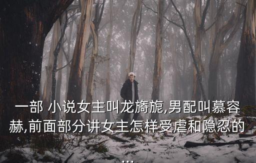 一部 小說女主叫龍旖旎,男配叫慕容赫,前面部分講女主怎樣受虐和隱忍的...